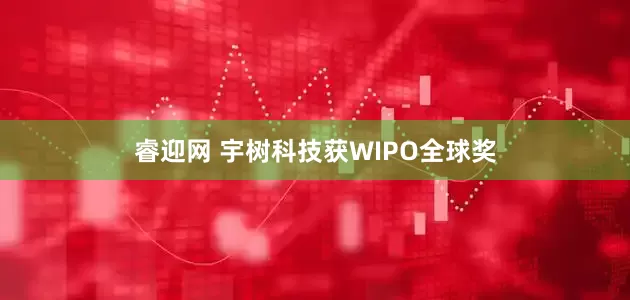 睿迎网 宇树科技获WIPO全球奖
