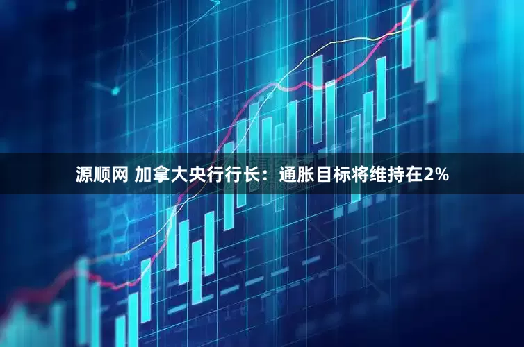 源顺网 加拿大央行行长：通胀目标将维持在2%