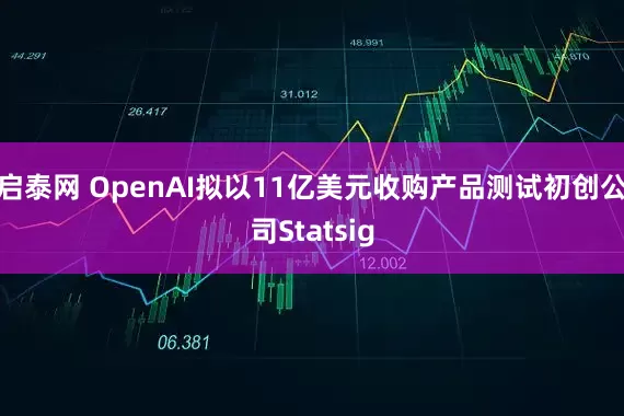 启泰网 OpenAI拟以11亿美元收购产品测试初创公司Statsig