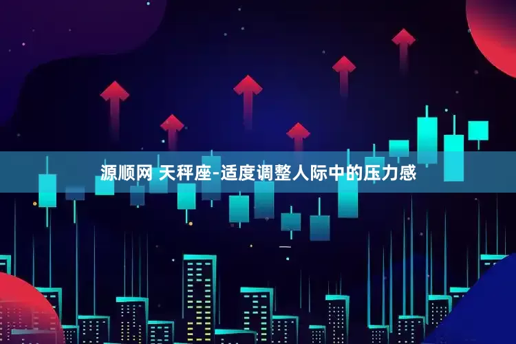 源顺网 天秤座-适度调整人际中的压力感