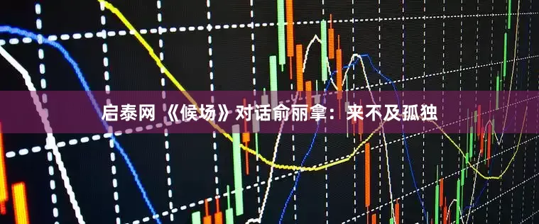 启泰网 《候场》对话俞丽拿：来不及孤独