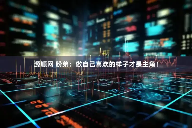 源顺网 盼弟：做自己喜欢的样子才是主角！