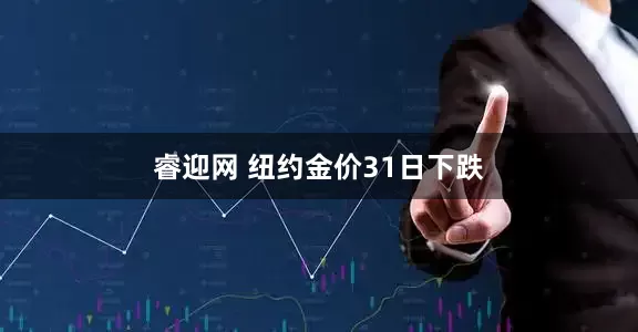 睿迎网 纽约金价31日下跌